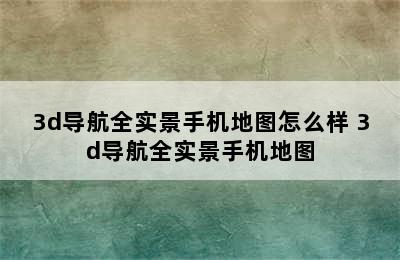 3d导航全实景手机地图怎么样 3d导航全实景手机地图